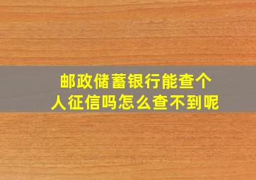 邮政储蓄银行能查个人征信吗怎么查不到呢