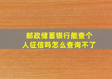 邮政储蓄银行能查个人征信吗怎么查询不了