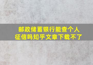 邮政储蓄银行能查个人征信吗知乎文章下载不了