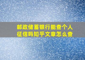 邮政储蓄银行能查个人征信吗知乎文章怎么查