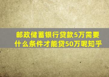 邮政储蓄银行贷款5万需要什么条件才能贷50万呢知乎