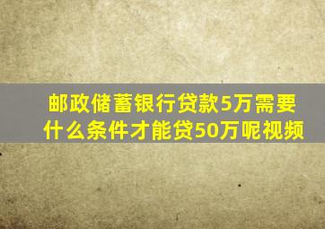 邮政储蓄银行贷款5万需要什么条件才能贷50万呢视频