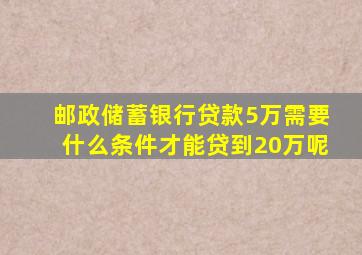 邮政储蓄银行贷款5万需要什么条件才能贷到20万呢