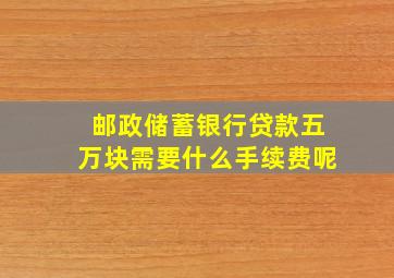 邮政储蓄银行贷款五万块需要什么手续费呢