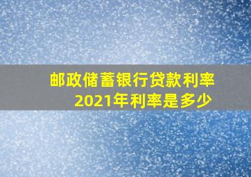 邮政储蓄银行贷款利率2021年利率是多少