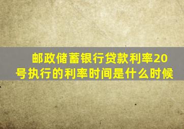 邮政储蓄银行贷款利率20号执行的利率时间是什么时候