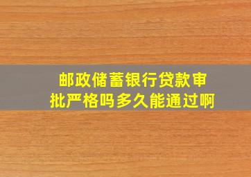 邮政储蓄银行贷款审批严格吗多久能通过啊