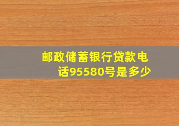 邮政储蓄银行贷款电话95580号是多少