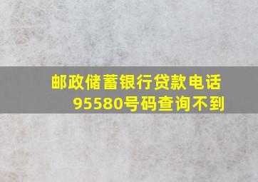 邮政储蓄银行贷款电话95580号码查询不到