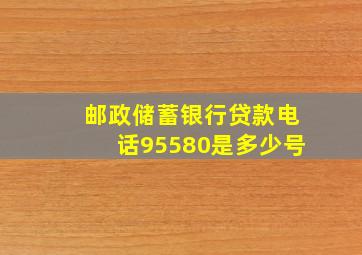 邮政储蓄银行贷款电话95580是多少号