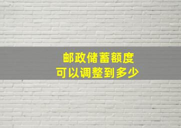 邮政储蓄额度可以调整到多少