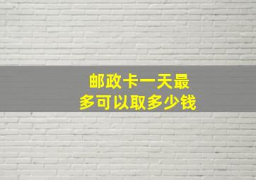 邮政卡一天最多可以取多少钱