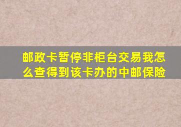 邮政卡暂停非柜台交易我怎么查得到该卡办的中邮保险