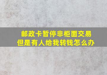 邮政卡暂停非柜面交易但是有人给我转钱怎么办