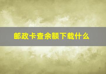 邮政卡查余额下载什么