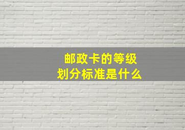 邮政卡的等级划分标准是什么