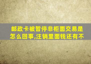 邮政卡被暂停非柜面交易是怎么回事,注销里面钱还有不