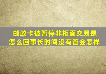 邮政卡被暂停非柜面交易是怎么回事长时间没有管会怎样