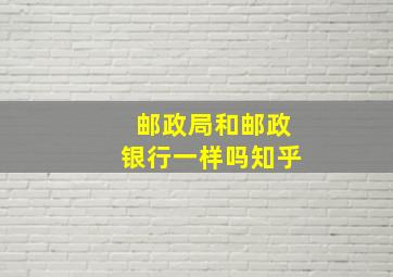 邮政局和邮政银行一样吗知乎