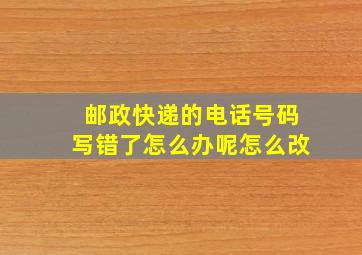 邮政快递的电话号码写错了怎么办呢怎么改