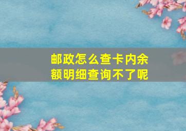 邮政怎么查卡内余额明细查询不了呢