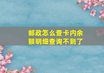 邮政怎么查卡内余额明细查询不到了