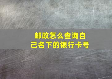 邮政怎么查询自己名下的银行卡号