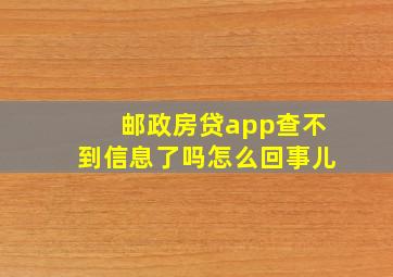 邮政房贷app查不到信息了吗怎么回事儿