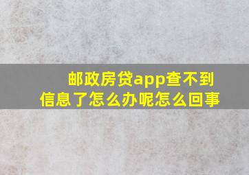 邮政房贷app查不到信息了怎么办呢怎么回事