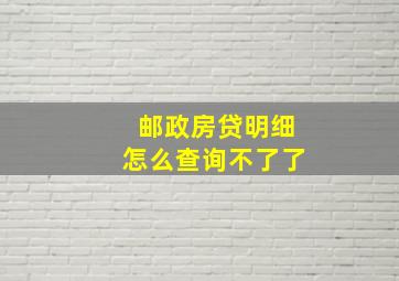 邮政房贷明细怎么查询不了了