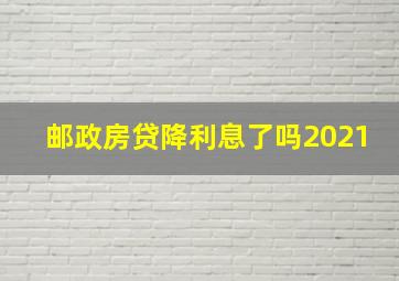 邮政房贷降利息了吗2021