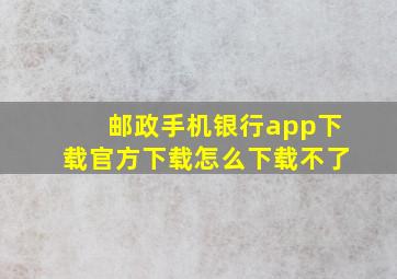 邮政手机银行app下载官方下载怎么下载不了