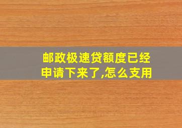 邮政极速贷额度已经申请下来了,怎么支用