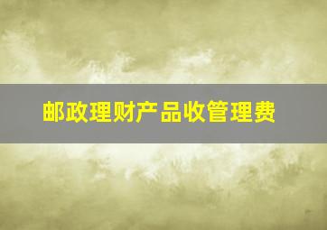 邮政理财产品收管理费