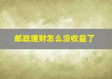 邮政理财怎么没收益了