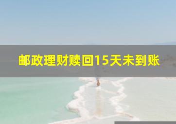 邮政理财赎回15天未到账