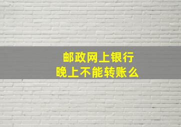 邮政网上银行晚上不能转账么