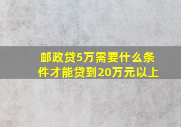 邮政贷5万需要什么条件才能贷到20万元以上