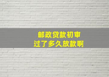 邮政贷款初审过了多久放款啊