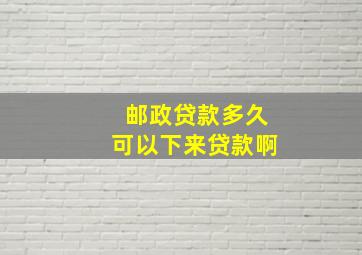 邮政贷款多久可以下来贷款啊