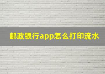 邮政银行app怎么打印流水