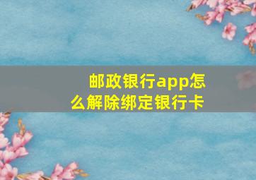 邮政银行app怎么解除绑定银行卡