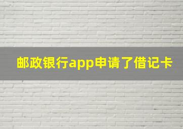 邮政银行app申请了借记卡