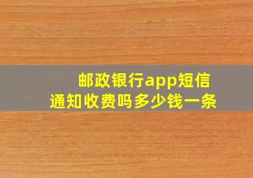 邮政银行app短信通知收费吗多少钱一条