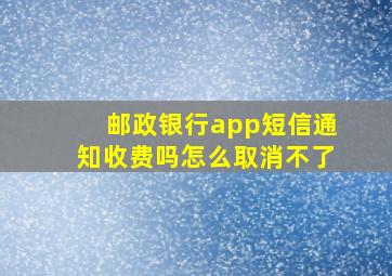 邮政银行app短信通知收费吗怎么取消不了