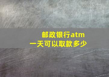 邮政银行atm一天可以取款多少