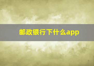 邮政银行下什么app