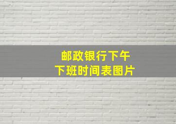 邮政银行下午下班时间表图片