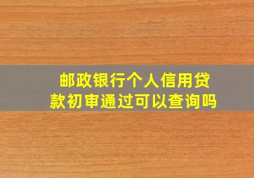 邮政银行个人信用贷款初审通过可以查询吗