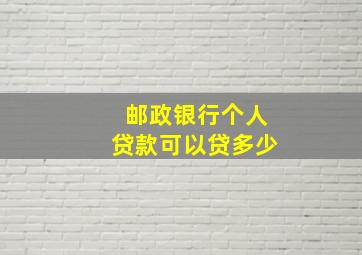 邮政银行个人贷款可以贷多少